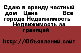 Сдаю в аренду частный дом › Цена ­ 23 374 - Все города Недвижимость » Недвижимость за границей   